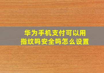 华为手机支付可以用指纹吗安全吗怎么设置