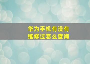 华为手机有没有维修过怎么查询