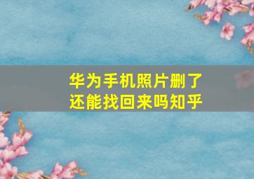 华为手机照片删了还能找回来吗知乎