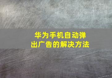 华为手机自动弹出广告的解决方法