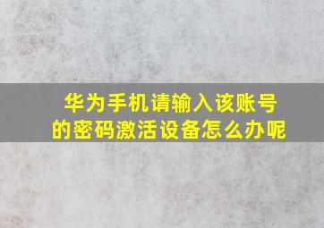 华为手机请输入该账号的密码激活设备怎么办呢