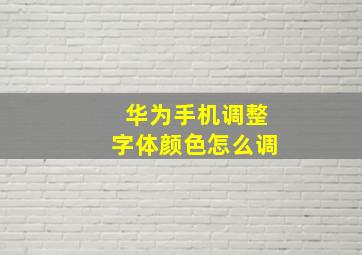 华为手机调整字体颜色怎么调