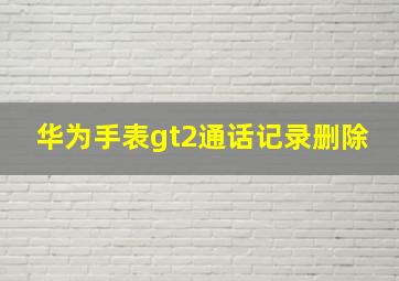 华为手表gt2通话记录删除