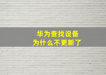 华为查找设备为什么不更新了