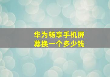 华为畅享手机屏幕换一个多少钱