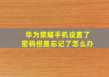 华为荣耀手机设置了密码但是忘记了怎么办