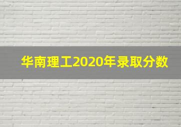 华南理工2020年录取分数