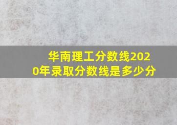 华南理工分数线2020年录取分数线是多少分