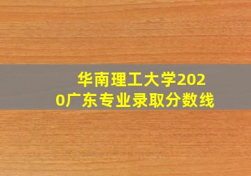 华南理工大学2020广东专业录取分数线