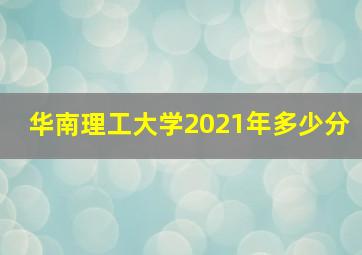 华南理工大学2021年多少分