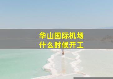 华山国际机场什么时候开工