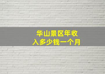 华山景区年收入多少钱一个月