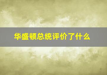 华盛顿总统评价了什么