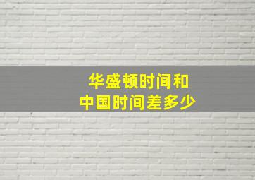 华盛顿时间和中国时间差多少