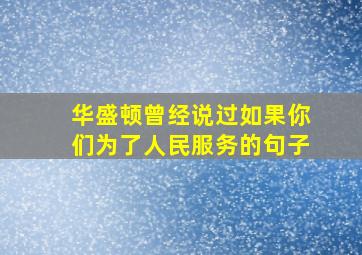 华盛顿曾经说过如果你们为了人民服务的句子