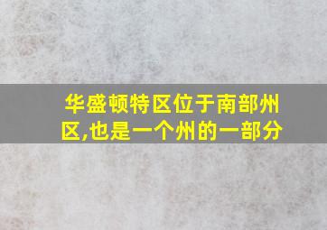 华盛顿特区位于南部州区,也是一个州的一部分