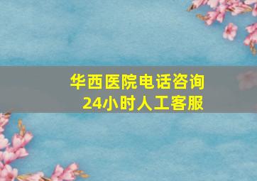 华西医院电话咨询24小时人工客服