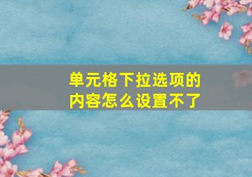 单元格下拉选项的内容怎么设置不了