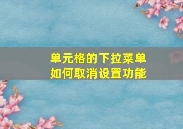 单元格的下拉菜单如何取消设置功能