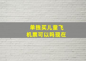 单独买儿童飞机票可以吗现在