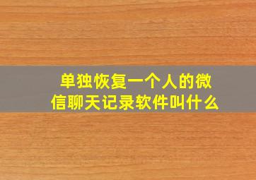 单独恢复一个人的微信聊天记录软件叫什么