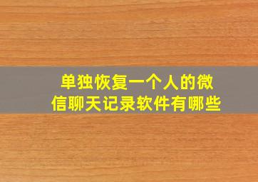 单独恢复一个人的微信聊天记录软件有哪些