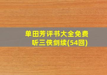 单田芳评书大全免费听三侠剑续(54回)