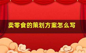 卖零食的策划方案怎么写