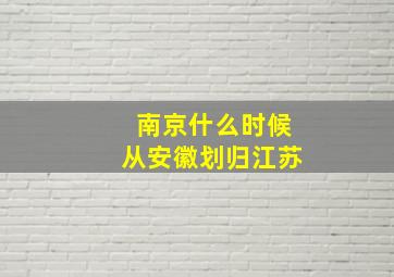 南京什么时候从安徽划归江苏