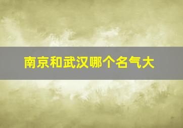 南京和武汉哪个名气大