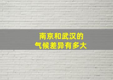 南京和武汉的气候差异有多大