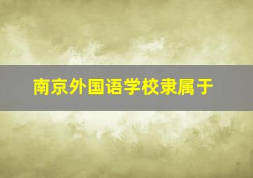 南京外国语学校隶属于