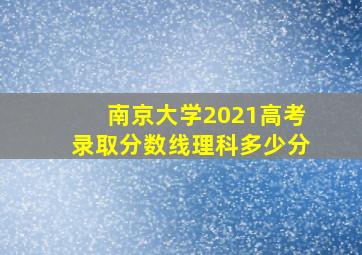 南京大学2021高考录取分数线理科多少分