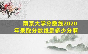 南京大学分数线2020年录取分数线是多少分啊