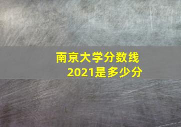 南京大学分数线2021是多少分