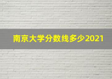 南京大学分数线多少2021