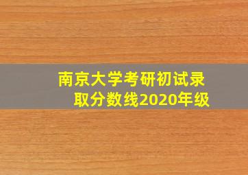 南京大学考研初试录取分数线2020年级