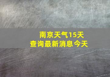 南京天气15天查询最新消息今天