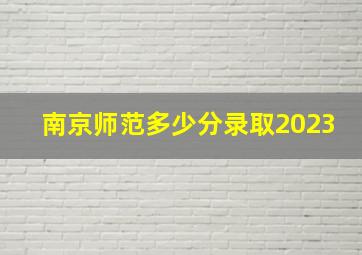 南京师范多少分录取2023