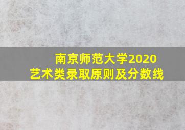 南京师范大学2020艺术类录取原则及分数线