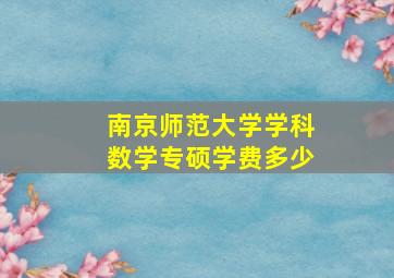 南京师范大学学科数学专硕学费多少