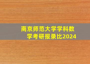 南京师范大学学科数学考研报录比2024