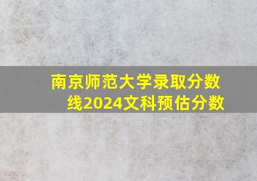 南京师范大学录取分数线2024文科预估分数