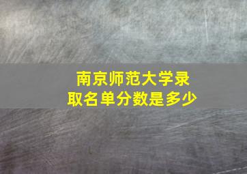 南京师范大学录取名单分数是多少