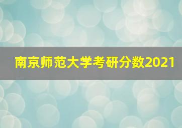 南京师范大学考研分数2021