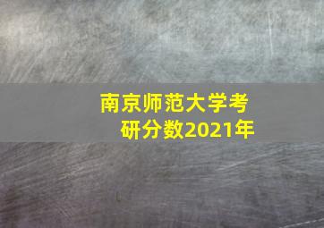 南京师范大学考研分数2021年