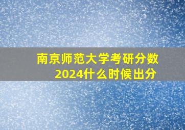 南京师范大学考研分数2024什么时候出分