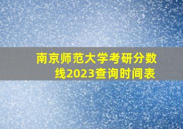 南京师范大学考研分数线2023查询时间表