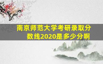 南京师范大学考研录取分数线2020是多少分啊