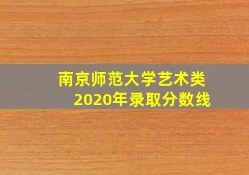 南京师范大学艺术类2020年录取分数线